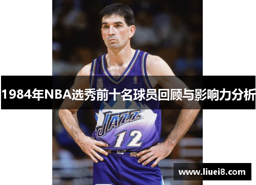 1984年NBA选秀前十名球员回顾与影响力分析