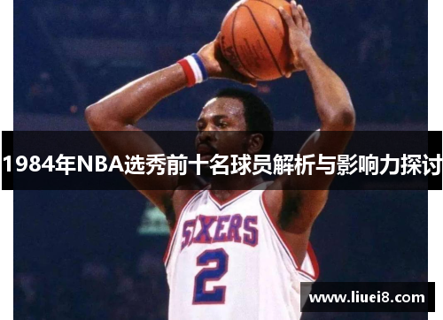 1984年NBA选秀前十名球员解析与影响力探讨