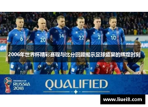 2006年世界杯精彩赛程与比分回顾揭示足球盛宴的辉煌时刻