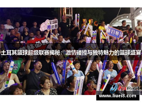 土耳其篮球超级联赛揭秘:激情碰撞与独特魅力的篮球盛宴 土耳其篮球超级联赛揭秘:激情碰撞与独特魅力的篮球盛宴