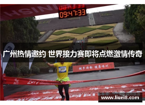 广州热情邀约 世界接力赛即将点燃激情传奇 广州热情邀约 世界接力赛即将点燃激情传奇
