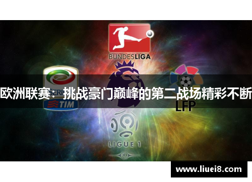 欧洲联赛:挑战豪门巅峰的第二战场精彩不断 欧洲联赛:挑战豪门巅峰的第二战场精彩不断