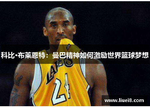 科比·布莱恩特:曼巴精神如何激励世界篮球梦想 科比·布莱恩特:曼巴精神如何激励世界篮球梦想