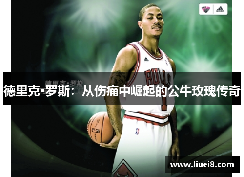 德里克·罗斯:从伤痛中崛起的公牛玫瑰传奇 德里克·罗斯:从伤痛中崛起的公牛玫瑰传奇
