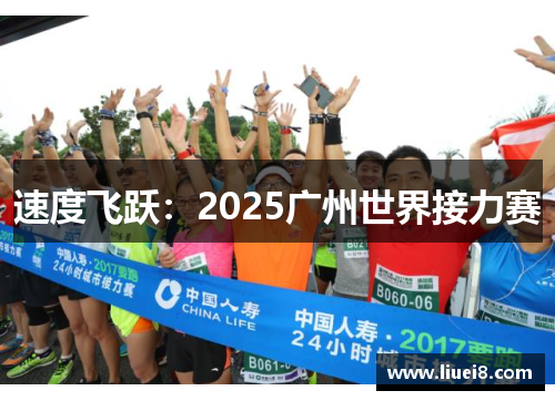 速度飞跃:2025广州世界接力赛 速度飞跃:2025广州世界接力赛
