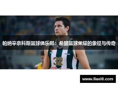 帕纳辛奈科斯篮球俱乐部:希腊篮球荣耀的象征与传奇 帕纳辛奈科斯篮球俱乐部:希腊篮球荣耀的象征与传奇