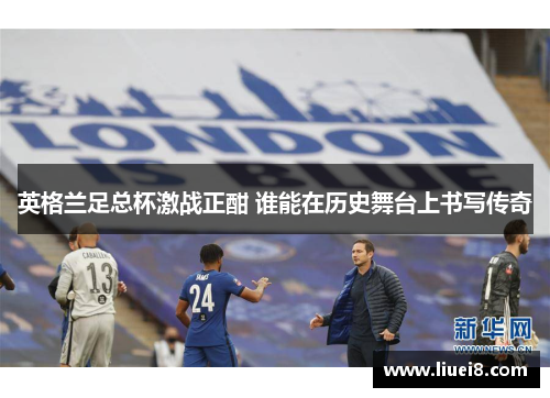 英格兰足总杯激战正酣 谁能在历史舞台上书写传奇 英格兰足总杯激战正酣 谁能在历史舞台上书写传奇