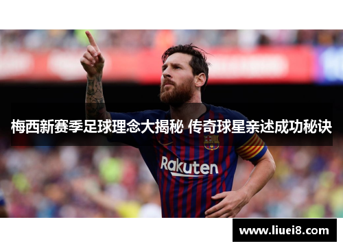 梅西新赛季足球理念大揭秘 传奇球星亲述成功秘诀 梅西新赛季足球理念大揭秘 传奇球星亲述成功秘诀