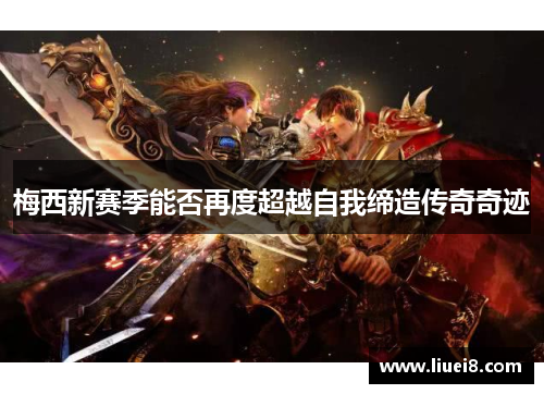梅西新赛季能否再度超越自我缔造传奇奇迹 梅西新赛季能否再度超越自我缔造传奇奇迹