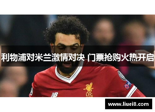 利物浦对米兰激情对决 门票抢购火热开启 利物浦对米兰激情对决 门票抢购火热开启