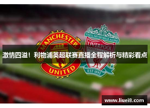 激情四溢!利物浦英超联赛直播全程解析与精彩看点 激情四溢!利物浦英超联赛直播全程解析与精彩看点