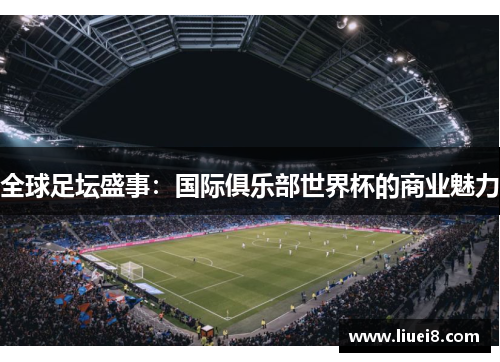 全球足坛盛事:国际俱乐部世界杯的商业魅力 全球足坛盛事:国际俱乐部世界杯的商业魅力
