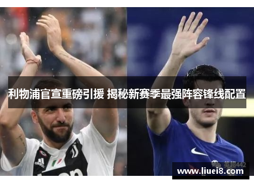 利物浦官宣重磅引援 揭秘新赛季最强阵容锋线配置 利物浦官宣重磅引援 揭秘新赛季最强阵容锋线配置