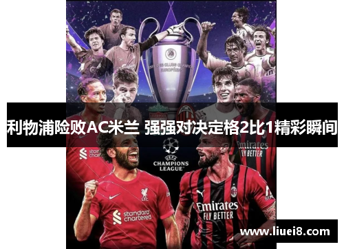 利物浦险败AC米兰 强强对决定格2比1精彩瞬间 利物浦险败AC米兰 强强对决定格2比1精彩瞬间