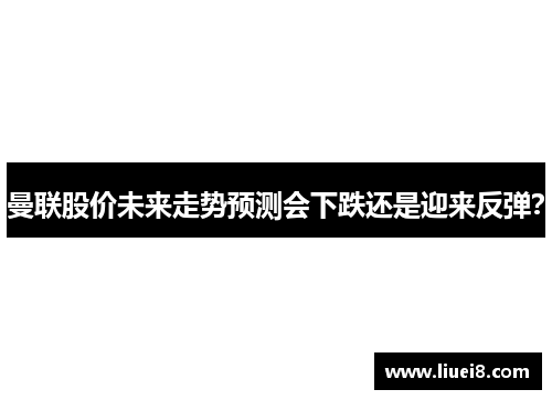 曼联股价未来走势预测会下跌还是迎来反弹?