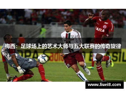 梅西:足球场上的艺术大师与五大联赛的传奇旋律